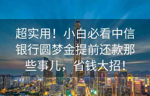 超实用！小白必看中信银行圆梦金提前还款那些事儿，省钱大招！