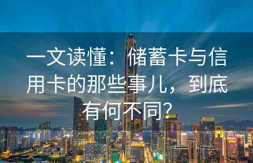 一文读懂：储蓄卡与信用卡的那些事儿，到底有何不同？