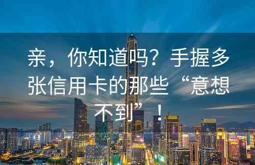 亲，你知道吗？手握多张信用卡的那些“意想不到”！