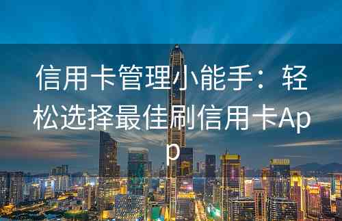 信用卡管理小能手：轻松选择最佳刷信用卡App