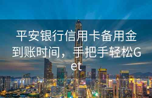 平安银行信用卡备用金到账时间，手把手轻松Get