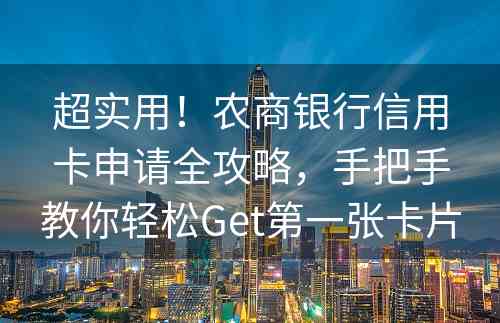 超实用！农商银行信用卡申请全攻略，手把手教你轻松Get第一张卡片