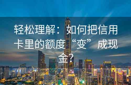 轻松理解：如何把信用卡里的额度“变”成现金？