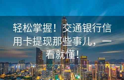 轻松掌握！交通银行信用卡提现那些事儿，一看就懂！