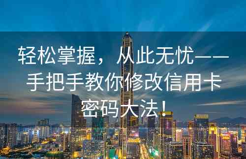 轻松掌握，从此无忧——手把手教你修改信用卡密码大法！