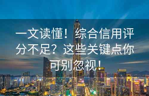 一文读懂！综合信用评分不足？这些关键点你可别忽视！