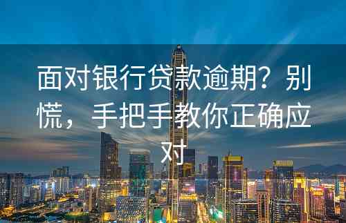 面对银行贷款逾期？别慌，手把手教你正确应对