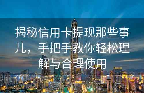 揭秘信用卡提现那些事儿，手把手教你轻松理解与合理使用