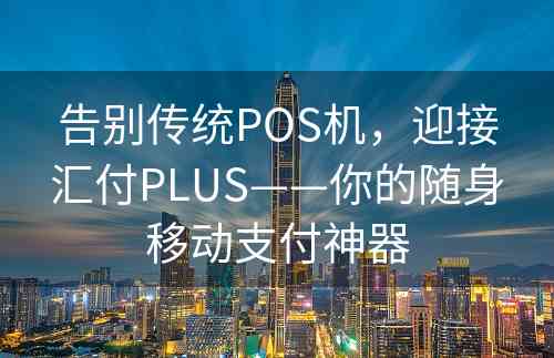 告别传统POS机，迎接汇付PLUS——你的随身移动支付神器