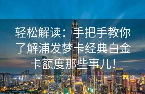 轻松解读：手把手教你了解浦发梦卡经典白金卡额度那些事儿！