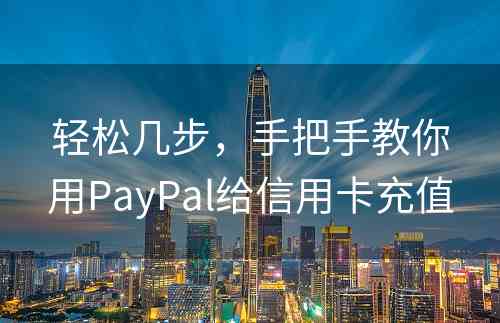 轻松几步，手把手教你用PayPal给信用卡充值