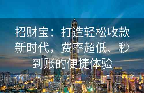 招财宝：打造轻松收款新时代，费率超低、秒到账的便捷体验