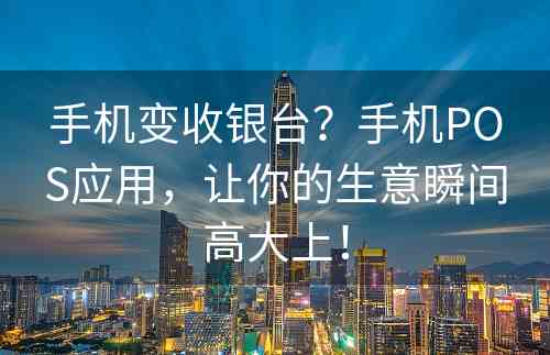 手机变收银台？手机POS应用，让你的生意瞬间高大上！