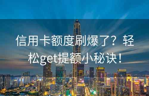 信用卡额度刷爆了？轻松get提额小秘诀！