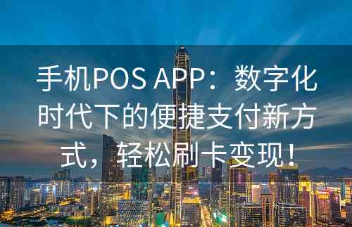 手机POS APP：数字化时代下的便捷支付新方式，轻松刷卡变现！