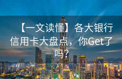 【一文读懂】各大银行信用卡大盘点，你Get了吗？