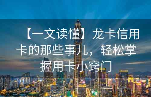 【一文读懂】龙卡信用卡的那些事儿，轻松掌握用卡小窍门