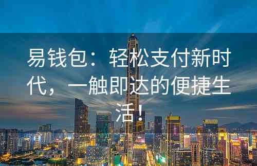 易钱包：轻松支付新时代，一触即达的便捷生活！