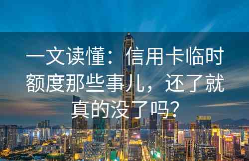 一文读懂：信用卡临时额度那些事儿，还了就真的没了吗？