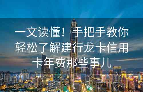 一文读懂！手把手教你轻松了解建行龙卡信用卡年费那些事儿