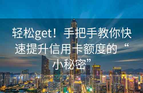 轻松get！手把手教你快速提升信用卡额度的“小秘密”