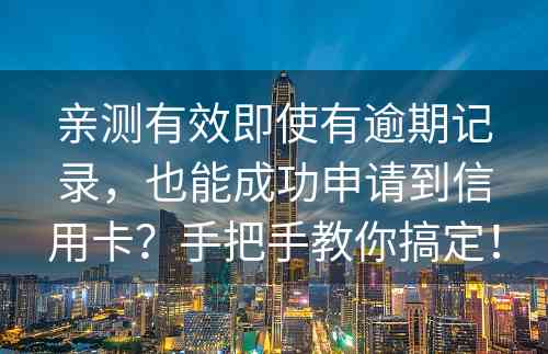 亲测有效即使有逾期记录，也能成功申请到信用卡？手把手教你搞定！