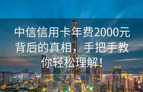 中信信用卡年费2000元背后的真相，手把手教你轻松理解！