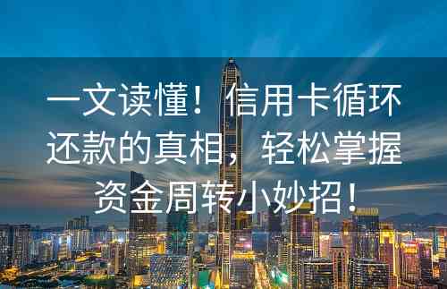 一文读懂！信用卡循环还款的真相，轻松掌握资金周转小妙招！