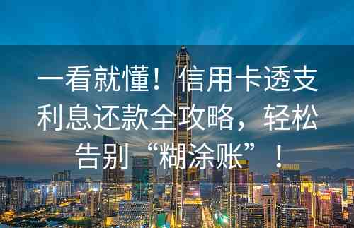 一看就懂！信用卡透支利息还款全攻略，轻松告别“糊涂账”！