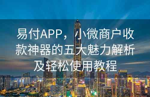 易付APP，小微商户收款神器的五大魅力解析及轻松使用教程