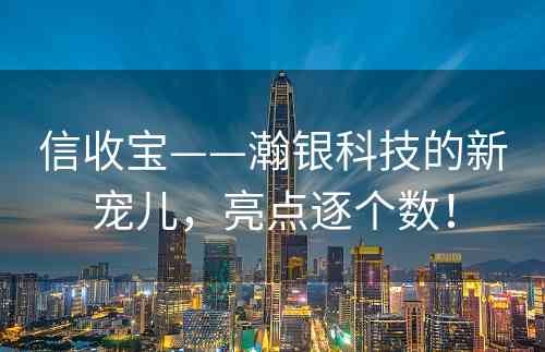 信收宝——瀚银科技的新宠儿，亮点逐个数！