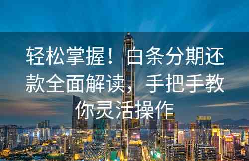 轻松掌握！白条分期还款全面解读，手把手教你灵活操作