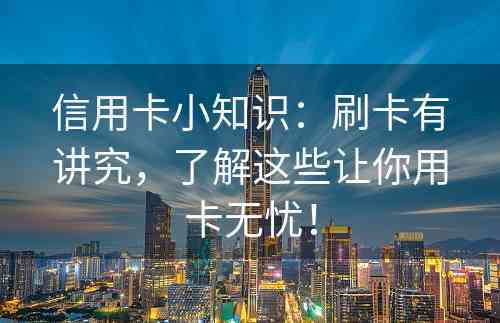 信用卡小知识：刷卡有讲究，了解这些让你用卡无忧！