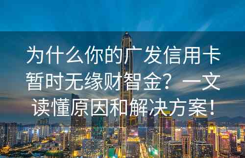 为什么你的广发信用卡暂时无缘财智金？一文读懂原因和解决方案！