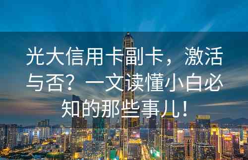 光大信用卡副卡，激活与否？一文读懂小白必知的那些事儿！