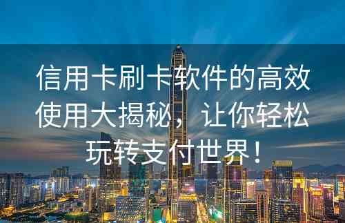 信用卡刷卡软件的高效使用大揭秘，让你轻松玩转支付世界！