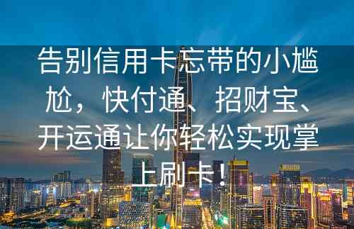 告别信用卡忘带的小尴尬，快付通、招财宝、开运通让你轻松实现掌上刷卡！