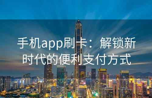 手机app刷卡：解锁新时代的便利支付方式