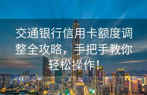 交通银行信用卡额度调整全攻略，手把手教你轻松操作！