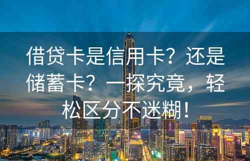 借贷卡是信用卡？还是储蓄卡？一探究竟，轻松区分不迷糊！