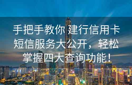 手把手教你 建行信用卡短信服务大公开，轻松掌握四大查询功能！