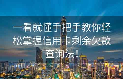 一看就懂手把手教你轻松掌握信用卡剩余欠款查询法！