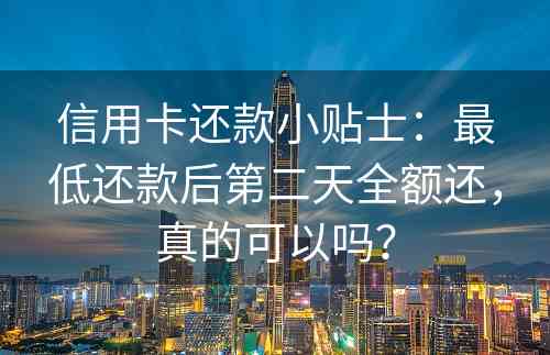 信用卡还款小贴士：最低还款后第二天全额还，真的可以吗？