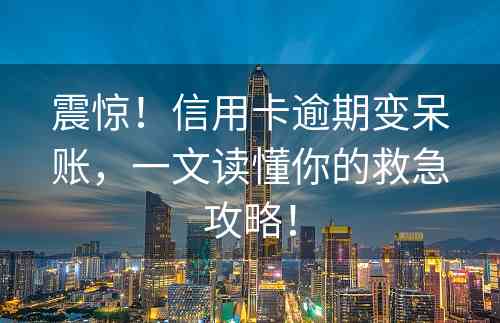 震惊！信用卡逾期变呆账，一文读懂你的救急攻略！