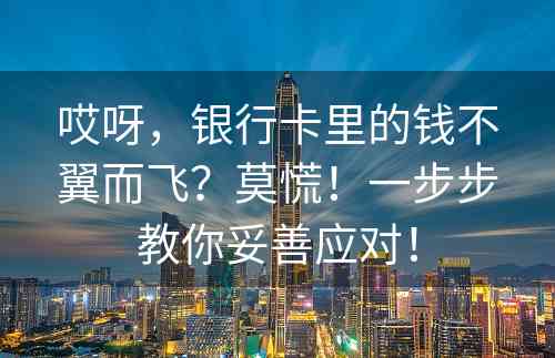 哎呀，银行卡里的钱不翼而飞？莫慌！一步步教你妥善应对！