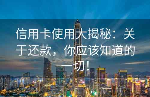 信用卡使用大揭秘：关于还款，你应该知道的一切！