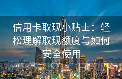 信用卡取现小贴士：轻松理解取现额度与如何安全使用