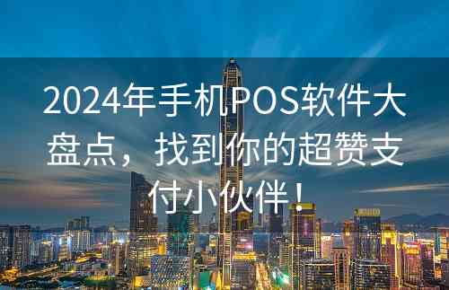 2024年手机POS软件大盘点，找到你的超赞支付小伙伴！