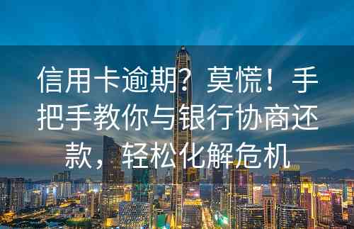 信用卡逾期？莫慌！手把手教你与银行协商还款，轻松化解危机