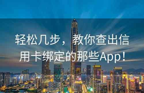 轻松几步，教你查出信用卡绑定的那些App！